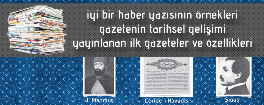 İyi bir haber yazısının özellikleri, türk ve dünya edebiyatında gazetenin tarihsel gelişimi, Türkiyede yayınlanan ilk gazeteler