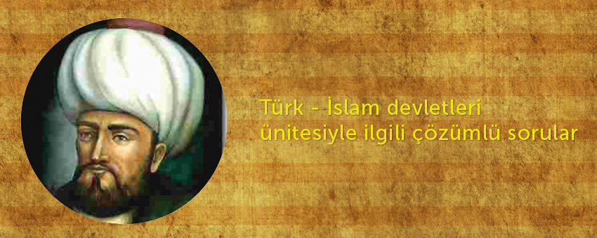 Türk - İslam devletleri ünitesiyle ilgili çözümlü sorular - 24 Soru